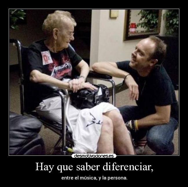Hay que saber diferenciar, - entre el música, y la persona.