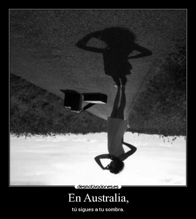 En Australia, - tú sigues a tu sombra.