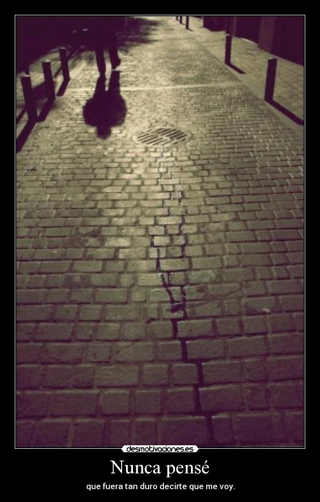 Nunca pensé - que fuera tan duro decirte que me voy.