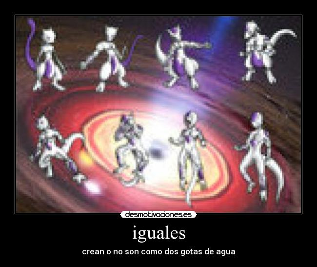 iguales - crean o no son como dos gotas de agua