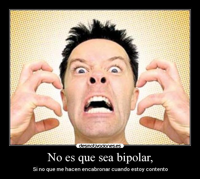 No es que sea bipolar, - 