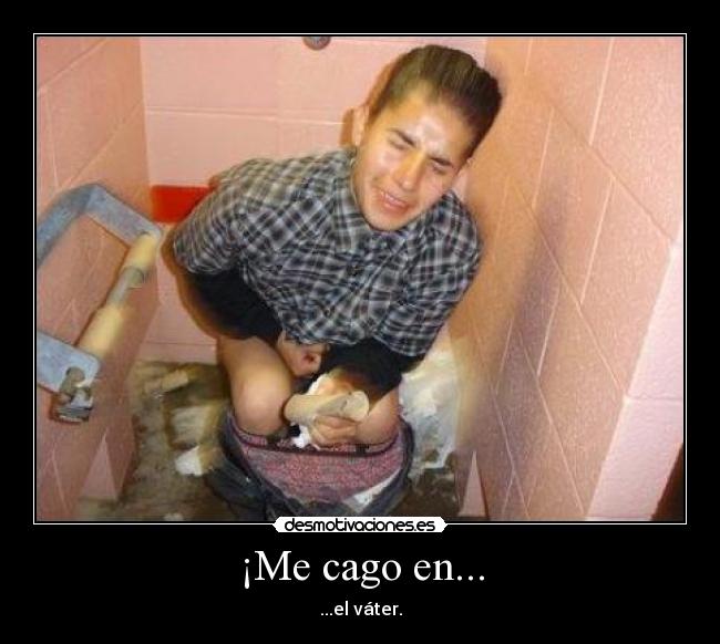 ¡Me cago en... - ...el váter.