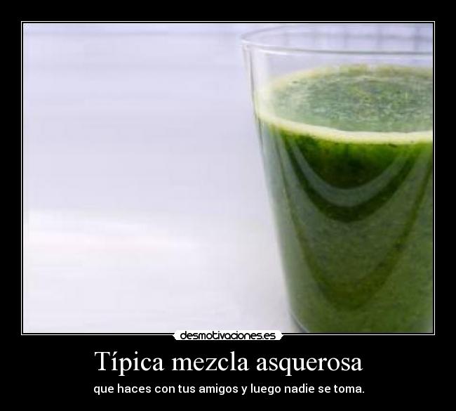 Típica mezcla asquerosa -