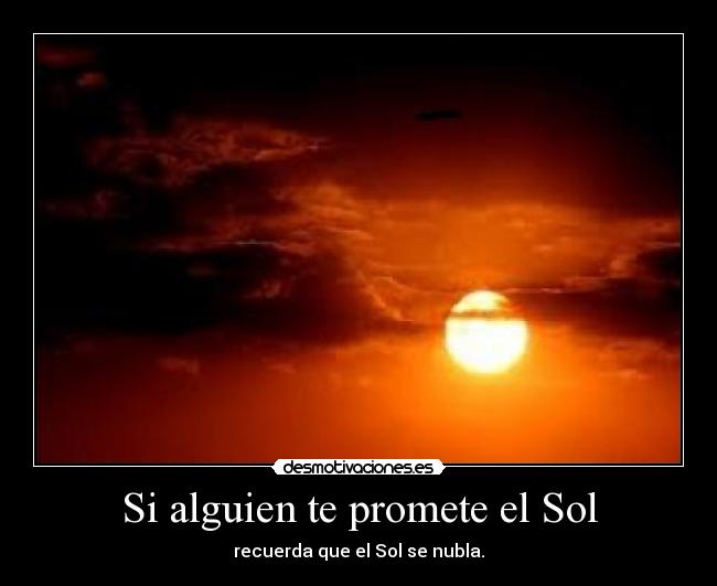 Si alguien te promete el Sol - recuerda que el Sol se nubla.
