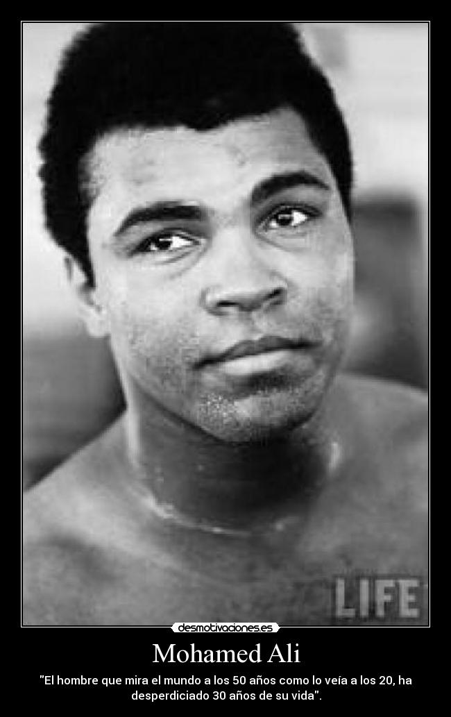 Mohamed Ali - El hombre que mira el mundo a los 50 años como lo veía a los 20, ha
desperdiciado 30 años de su vida.