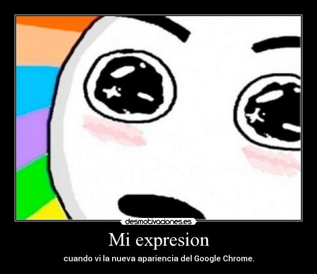 Mi expresion - cuando vi la nueva apariencia del Google Chrome.