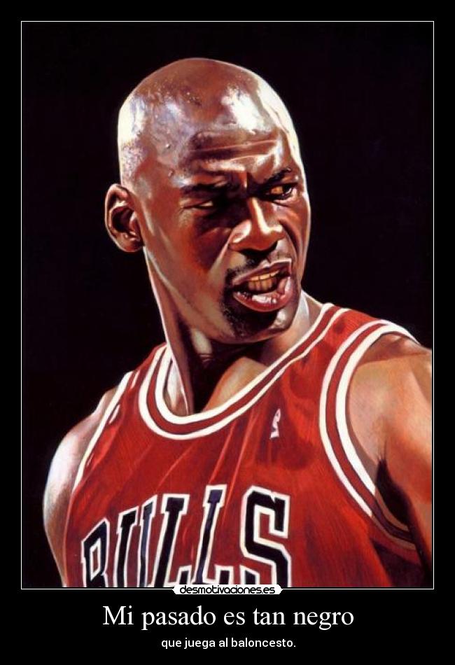 Mi pasado es tan negro - que juega al baloncesto.