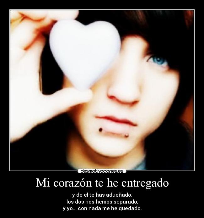 Mi corazón te he entregado - y de el te has adueñado,
los dos nos hemos separado,
y yo... con nada me he quedado.