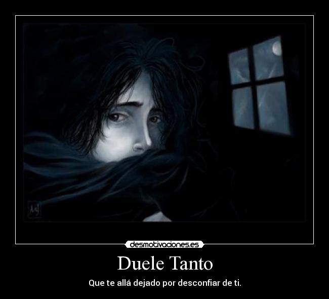 Duele Tanto - Que te allá dejado por desconfiar de ti.