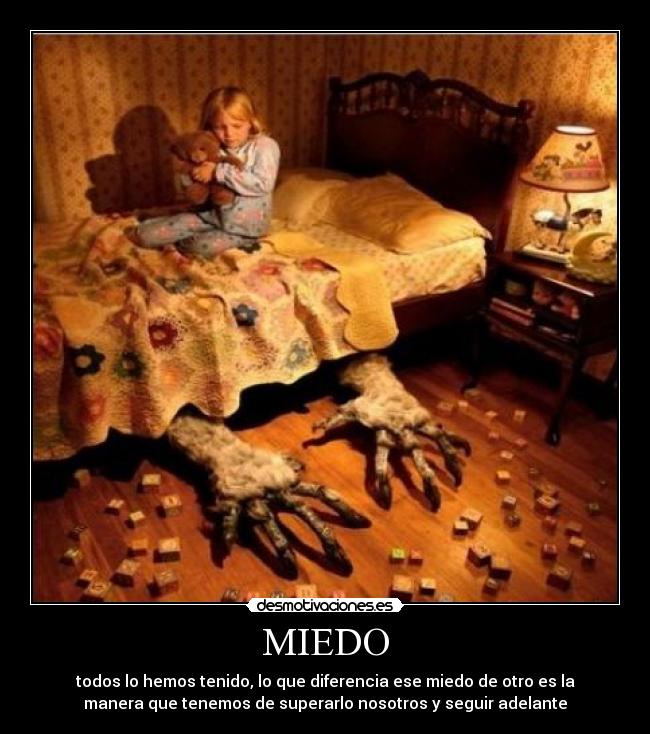 MIEDO - todos lo hemos tenido, lo que diferencia ese miedo de otro es la
manera que tenemos de superarlo nosotros y seguir adelante