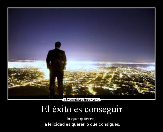 El éxito es conseguir - lo que quieres,
la felicidad es querer lo que consigues.