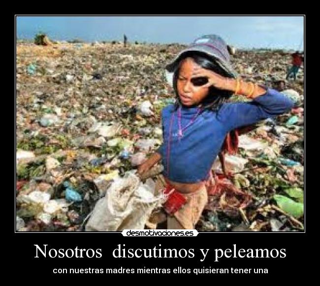 Nosotros discutimos y peleamos - con nuestras madres mientras ellos quisieran tener una