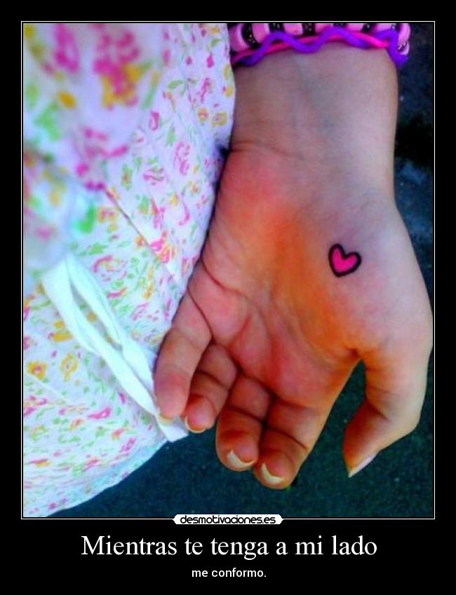 Mientras te tenga a mi lado - me conformo.