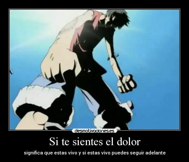 Si te sientes el dolor - significa que estas vivo y si estas vivo puedes seguir adelante