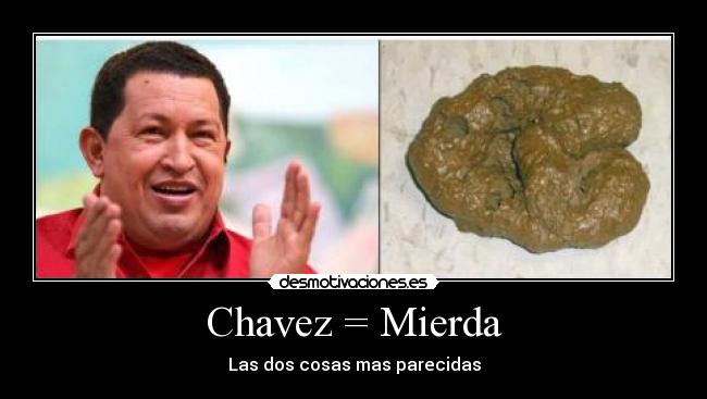 Chavez = Mierda - Las dos cosas mas parecidas