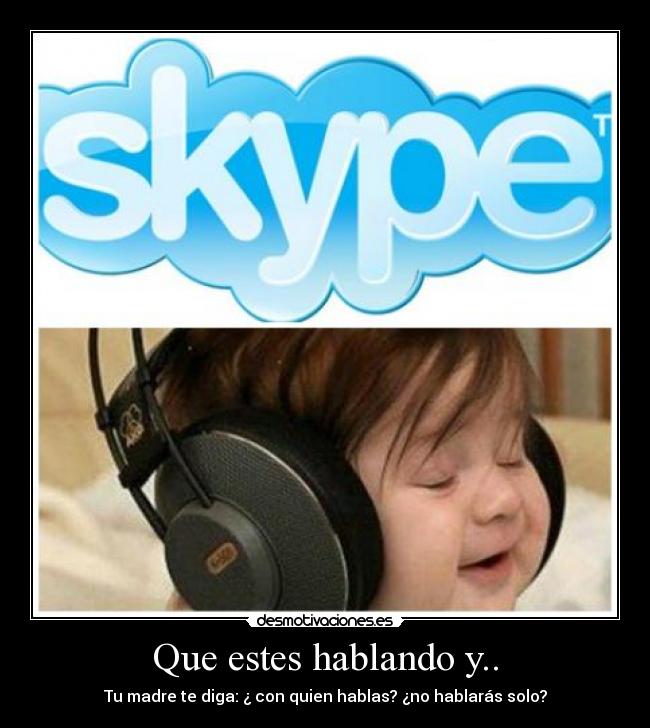 Que estes hablando y.. - Tu madre te diga: ¿ con quien hablas? ¿no hablarás solo?