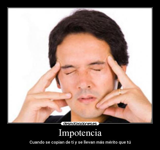 Impotencia - Cuando se copian de ti y se llevan más mérito que tú