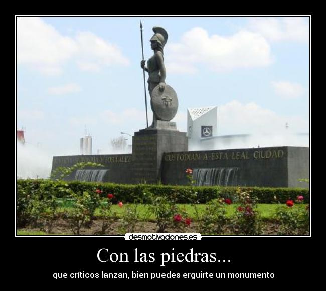 Con las piedras... - que críticos lanzan, bien puedes erguirte un monumento