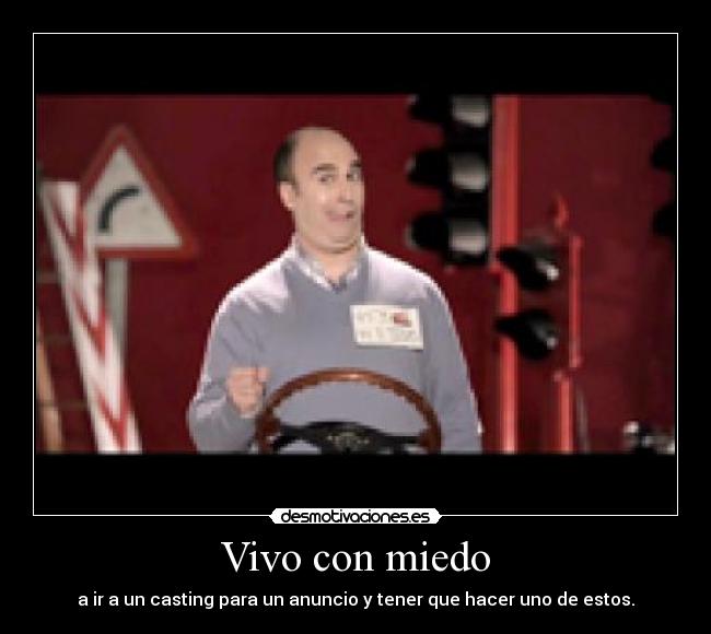 Vivo con miedo - a ir a un casting para un anuncio y tener que hacer uno de estos.