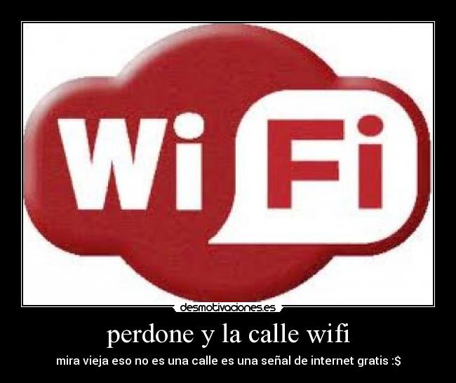 perdone y la calle wifi - mira vieja eso no es una calle es una señal de internet gratis :$