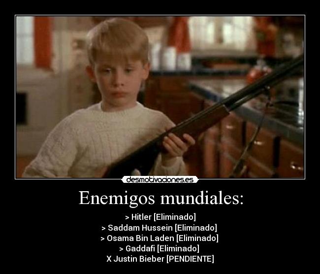 Enemigos mundiales: - > Hitler [Eliminado]
> Saddam Hussein [Eliminado] 
> Osama Bin Laden [Eliminado] 
> Gaddafi [Eliminado] 
X Justin Bieber [PENDIENTE]