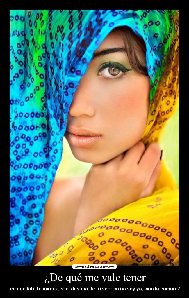 ¿De qué me vale tener - en una foto tu mirada, si el destino de tu sonrisa no soy yo, sino la cámara?