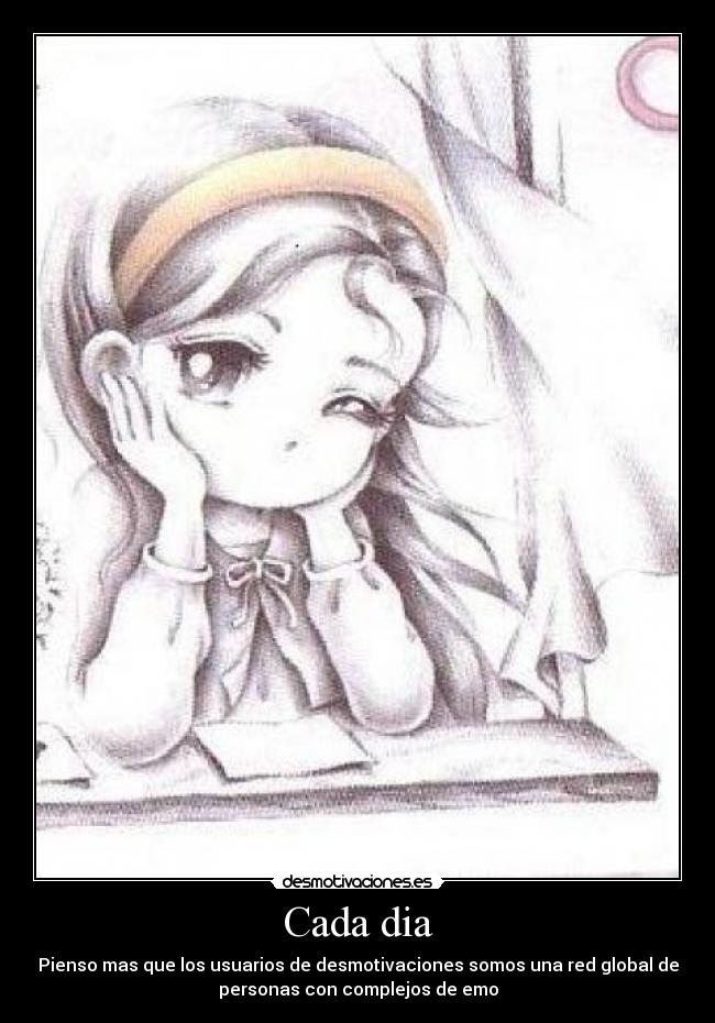 Cada dia - Pienso mas que los usuarios de desmotivaciones somos una red global de
personas con complejos de emo