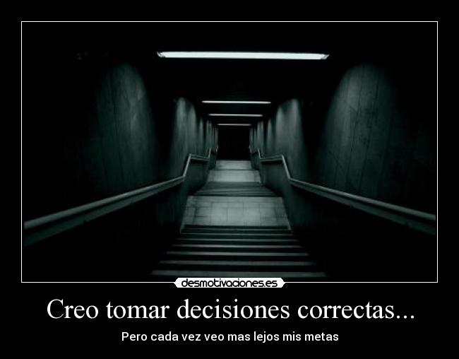 Creo tomar decisiones correctas... - Pero cada vez veo mas lejos mis metas