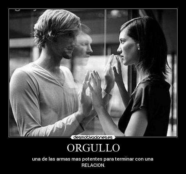 ORGULLO - una de las armas mas potentes para terminar con una 
RELACION.