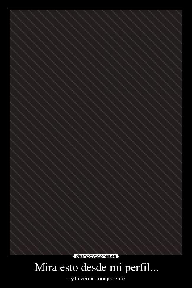Mira esto desde mi perfil... - ...y lo verás transparente