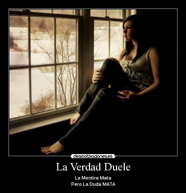 La Verdad Duele - La Mentira Mata
Pero La Duda MATA