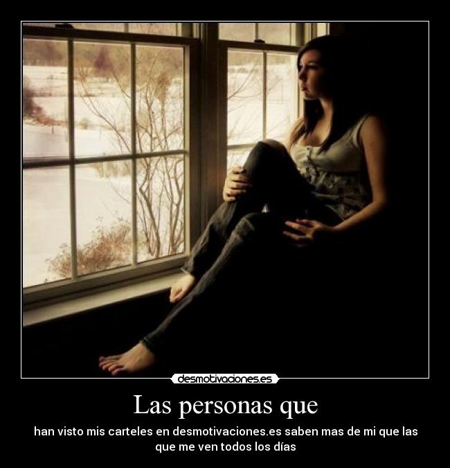 Las personas que - han visto mis carteles en desmotivaciones.es saben mas de mi que las
que me ven todos los días