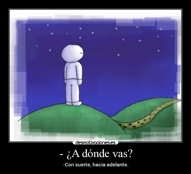 - ¿A dónde vas? - -Con suerte, hacia adelante.