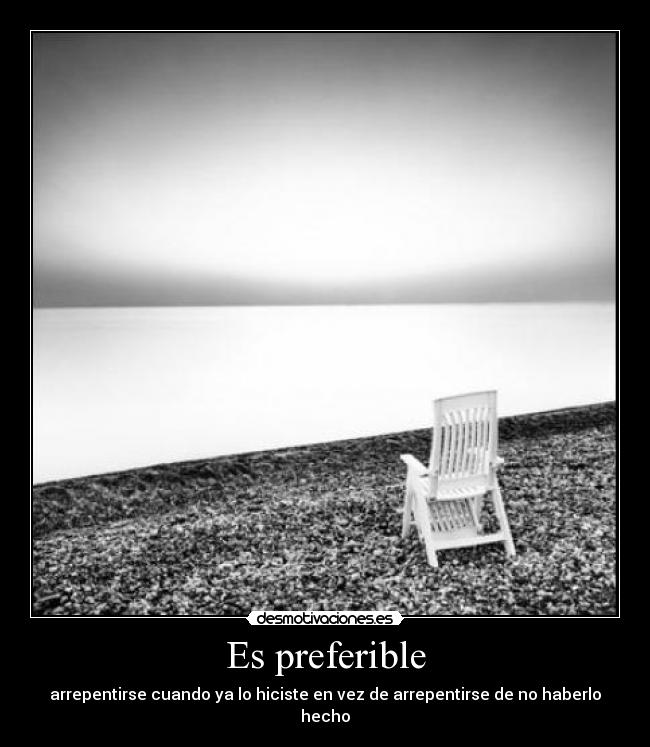 Es preferible - arrepentirse cuando ya lo hiciste en vez de arrepentirse de no haberlo hecho