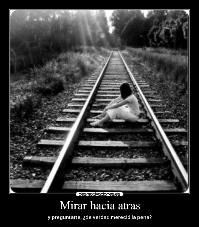 Mirar hacia atras - y preguntarte, ¿de verdad mereció la pena?