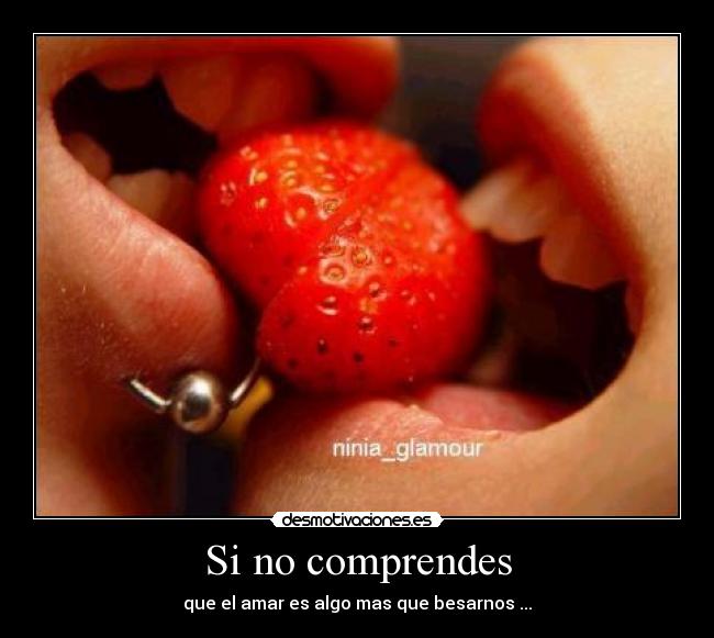 Si no comprendes - que el amar es algo mas que besarnos ...