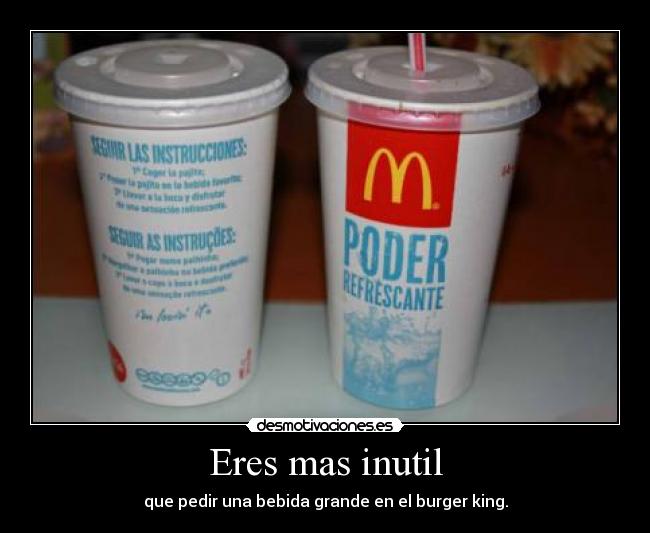 Eres mas inutil - que pedir una bebida grande en el burger king.