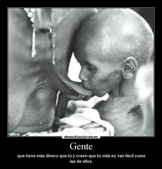 Gente - que tiene más dinero que tú y creen que tu vida es tan fácil como las de ellos.