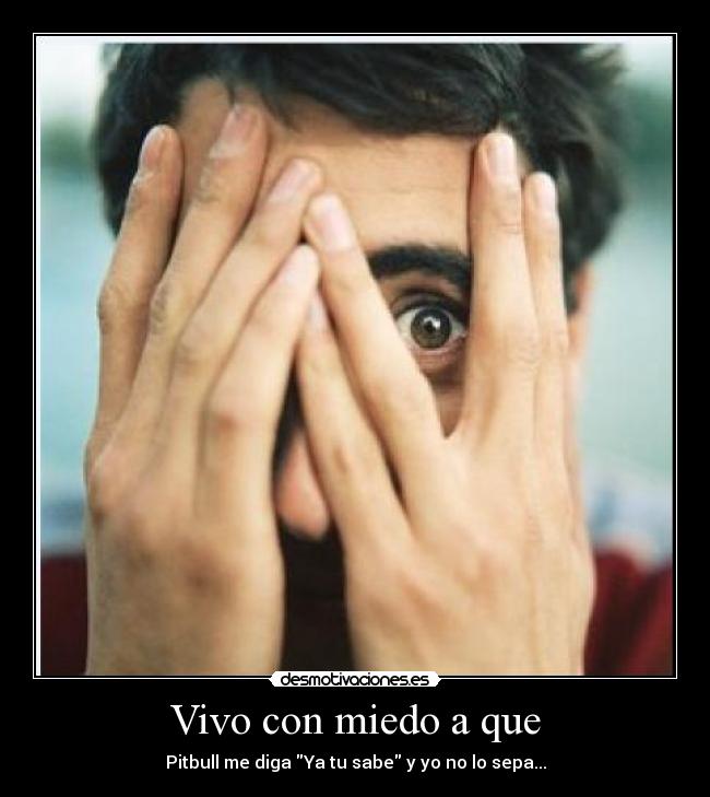 Vivo con miedo a que -