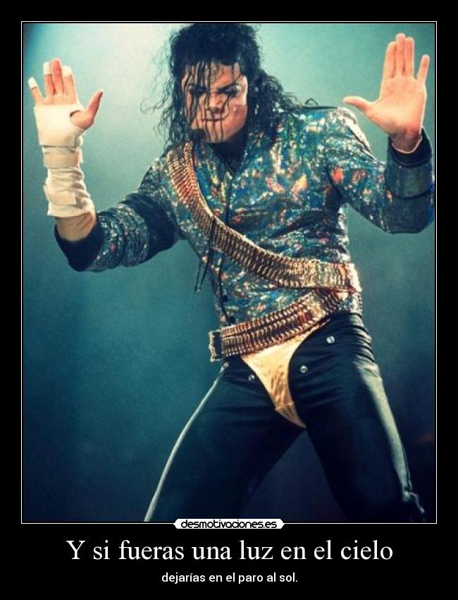 Y si fueras una luz en el cielo - dejarías en el paro al sol.