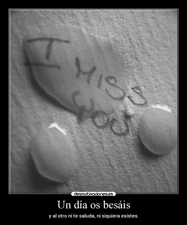 Un día os besáis - y al otro ni te saluda, ni siquiera existes.