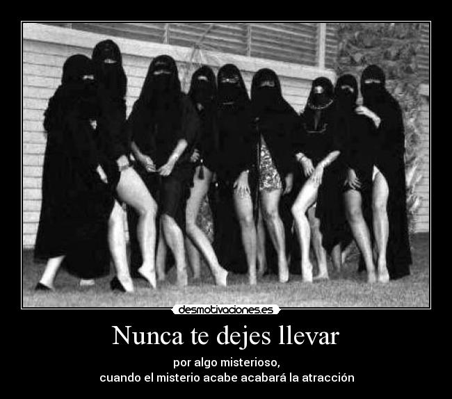 Nunca te dejes llevar - por algo misterioso,
cuando el misterio acabe acabará la atracción