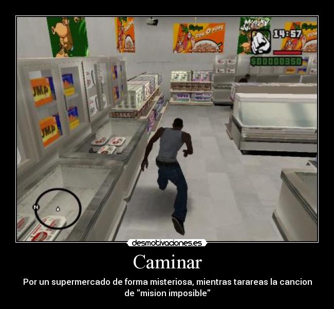 Caminar - Por un supermercado de forma misteriosa, mientras tarareas la cancion
de mision imposible