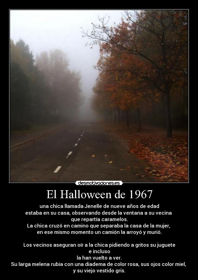El Halloween de 1967 - una chica llamada Jenelle de nueve años de edad
estaba en su casa, observando desde la ventana a su vecina 
que repartía caramelos.
La chica cruzó en camino que separaba la casa de la mujer, 
en ese mismo momento un camión la arroyó y murió.

Los vecinos aseguran oír a la chica pidiendo a gritos su juguete
e incluso
la han vuelto a ver.
Su larga melena rubia con una diadema de color rosa, sus ojos color miel, 
y su viejo vestido gris.