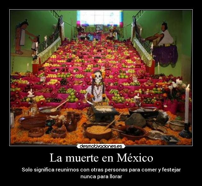 La muerte en México - Solo significa reunirnos con otras personas para comer y festejar
nunca para llorar