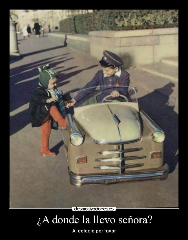 ¿A donde la llevo señora? - Al colegio por favor