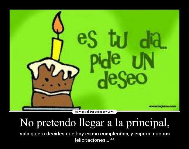 No pretendo llegar a la principal, -