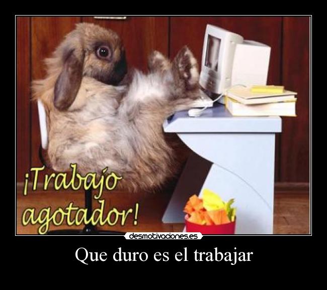 Que duro es el trabajar -