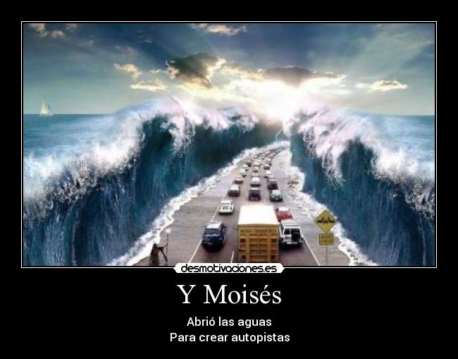 Y Moisés - Abrió las aguas
Para crear autopistas