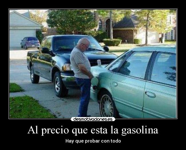 Al precio que esta la gasolina -